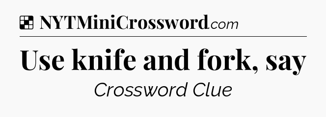 Solution: Use knife and fork, say - NYT Crossword