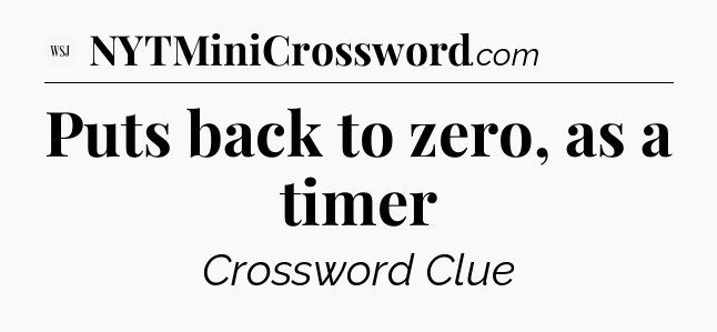 Puts back to zero, as a timer - WSJ Crossword