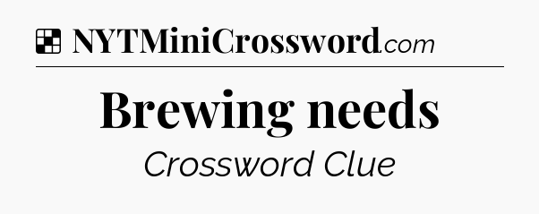 Solution: Brewing needs - NYT Crossword