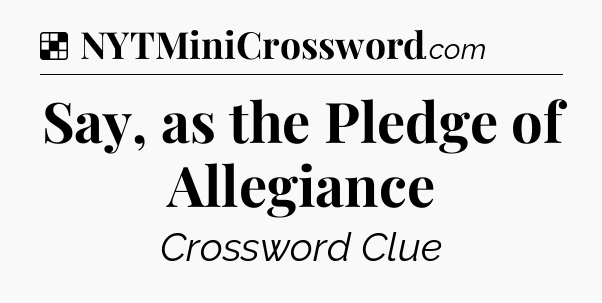Solution: Say, as the Pledge of Allegiance - NYT Crossword