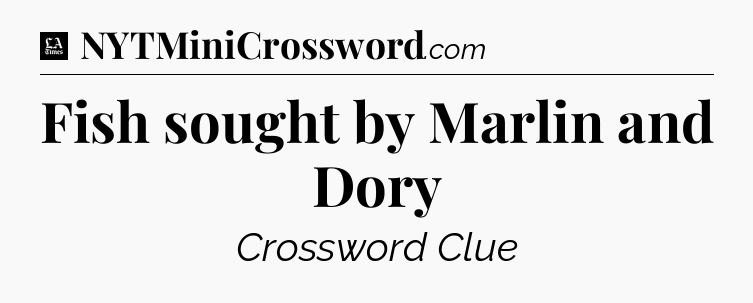 Fish sought by Marlin and Dory - LA Times Crossword