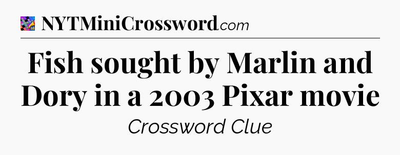 Fish sought by Marlin and Dory in a 2003 Pixar movie Crossword Clue