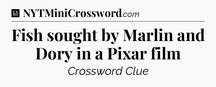 Fish sought by Marlin and Dory in a Pixar film - LA Times Crossword
