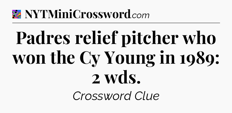 Padres relief pitcher who won the Cy Young in 1989: 2 wds Crossword Clue