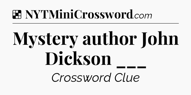 Solution: Mystery author John Dickson ___ - NYT Crossword