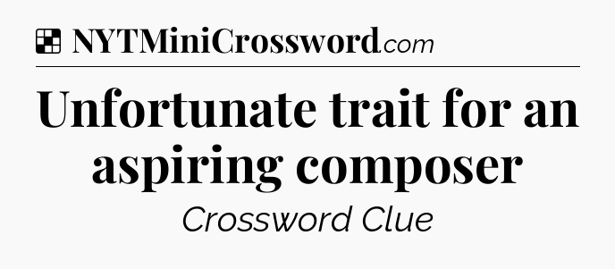 Solution: Unfortunate trait for an aspiring composer - NYT Crossword