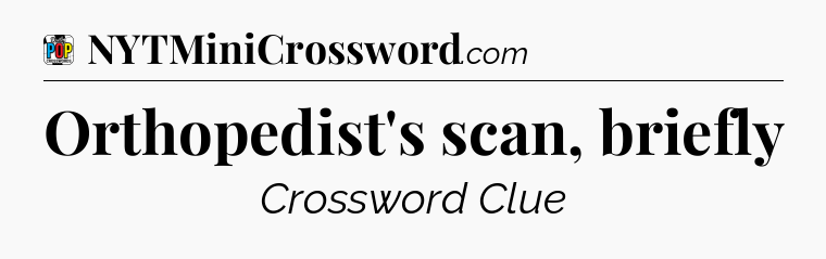Orthopedist's scan, briefly Crossword Clue