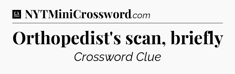 Orthopedist's scan, briefly - LA Times Crossword
