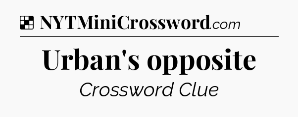 Solution: Urban's opposite - NYT Crossword