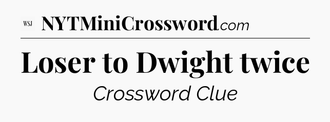 Loser to Dwight twice - WSJ Crossword