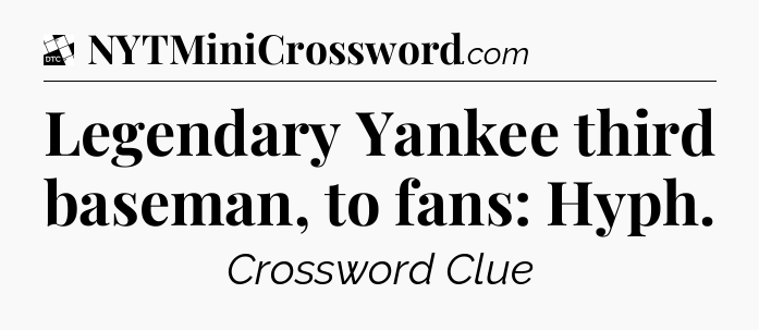 Legendary Yankee third baseman, to fans: Hyph - Daily Themed Classic Crossword