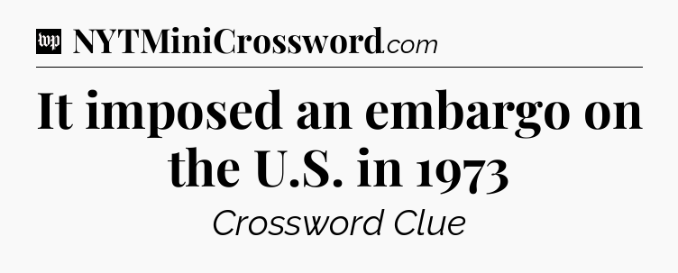 It imposed an embargo on the U.S. in 1973 Crossword Clue