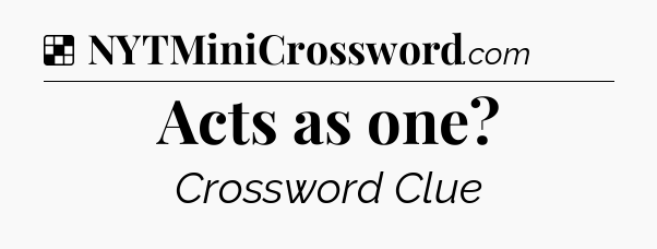 Solution: Acts as one - NYT Crossword