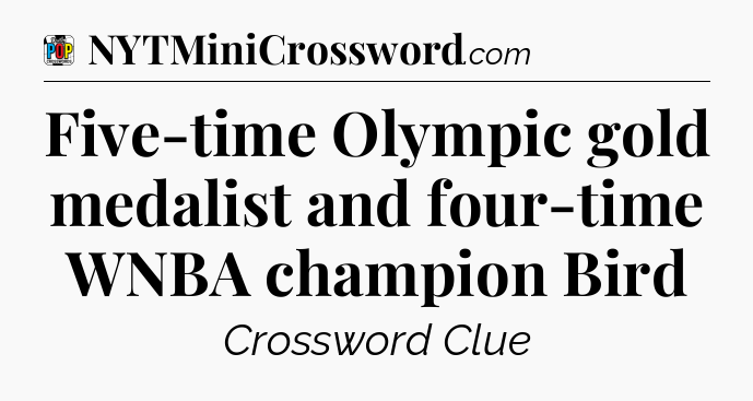 Five-time Olympic gold medalist and four-time WNBA champion Bird Crossword Clue