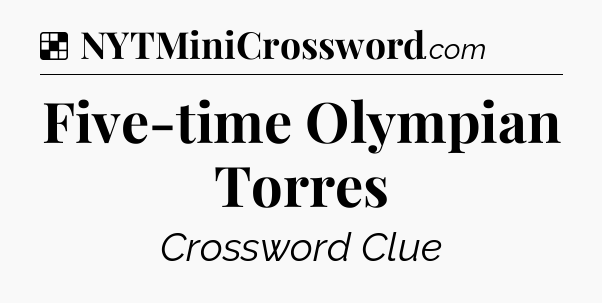 Solution: Five-time Olympian Torres - NYT Crossword