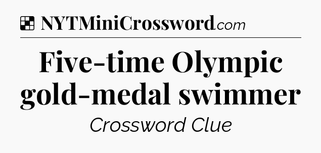 Solution: Five-time Olympic gold-medal swimmer - NYT Crossword