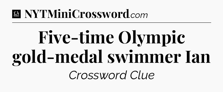 Five-time Olympic gold-medal swimmer Ian - LA Times Crossword