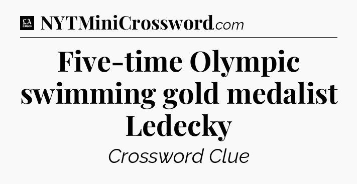 Five-time Olympic swimming gold medalist Ledecky - LA Times Crossword