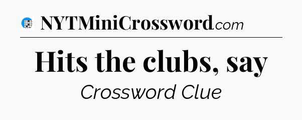 Hits the clubs, say Crossword Clue