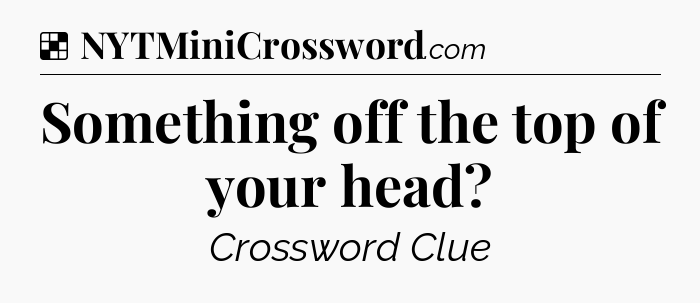 Solution: Something off the top of your head - NYT Crossword