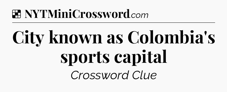 Solution: City known as Colombia's sports capital - NYT Crossword