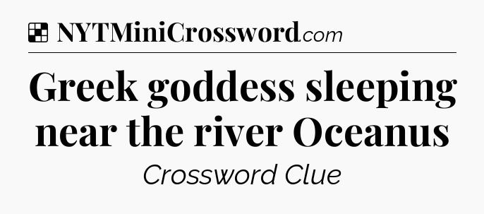 Solution: Greek goddess sleeping near the river Oceanus - NYT Crossword