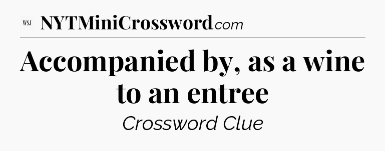 Accompanied by, as a wine to an entree - WSJ Crossword