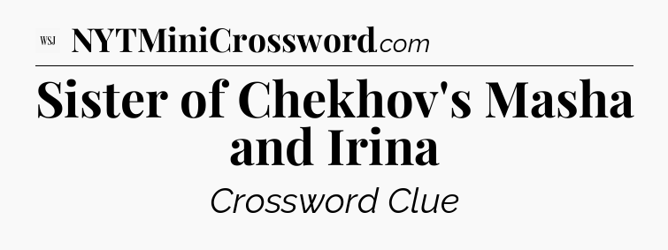 Sister of Chekhov's Masha and Irina - WSJ Crossword