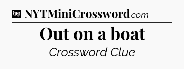 Out on a boat Crossword Clue