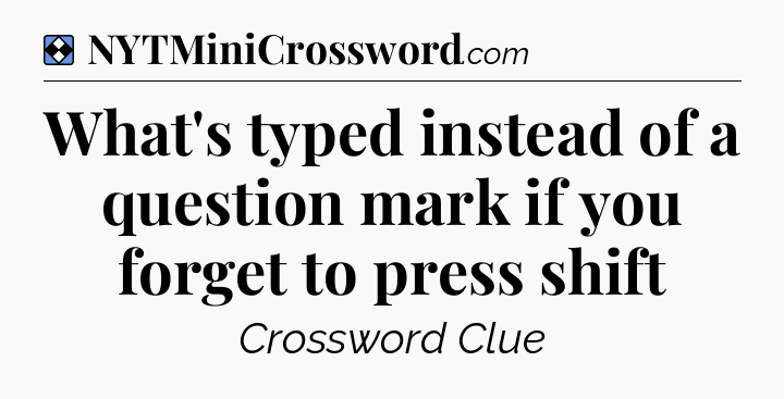 Solution: What's typed instead of a question mark if you forget to press shift - NYT Mini Crossword