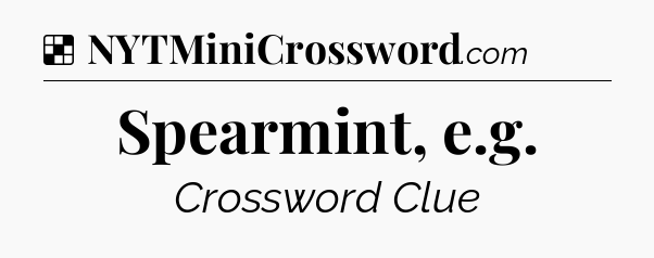 Solution: Spearmint, e.g - NYT Crossword