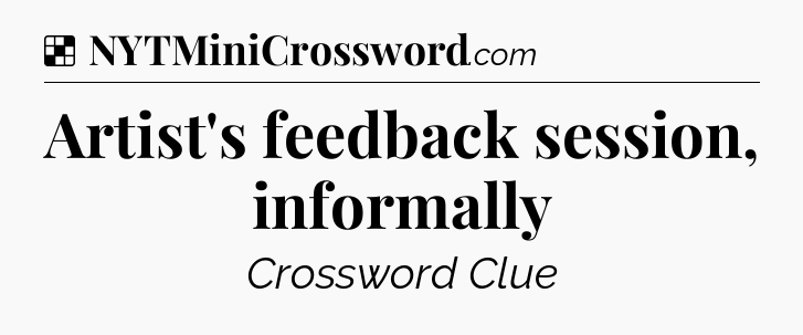 Solution: Artist's feedback session, informally - NYT Crossword