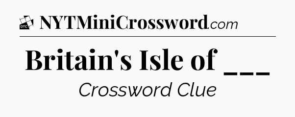 Britain's Isle of ___ - Daily Themed Mini Crossword