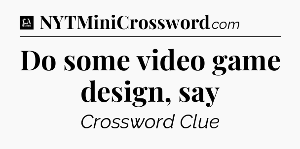 Do some video game design, say - LA Times Crossword