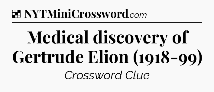 Solution: Medical discovery of Gertrude Elion (1918-99) - NYT Crossword