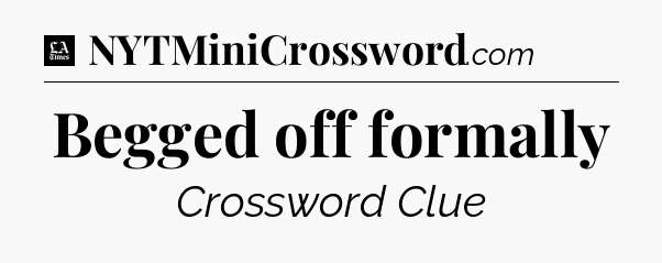 Begged off formally - LA Times Crossword