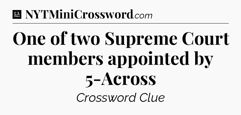 One of two Supreme Court members appointed by 5-Across - LA Times Crossword