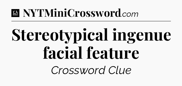 Stereotypical ingenue facial feature - LA Times Crossword