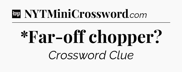 *Far-off chopper Crossword Clue