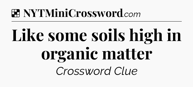 Solution: Like some soils high in organic matter - NYT Crossword