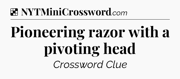 Solution: Pioneering razor with a pivoting head - NYT Crossword