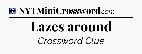 Solution: Lazes around - NYT Mini Crossword