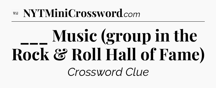 ___ Music (group in the Rock & Roll Hall of Fame) - WSJ Crossword