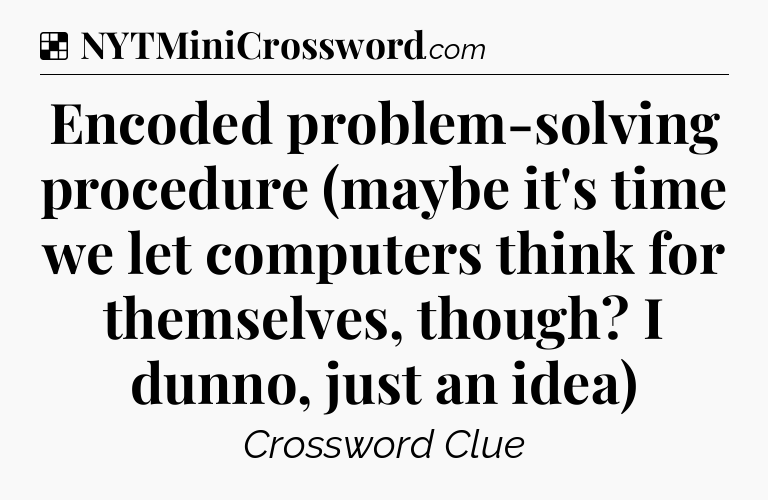 Solution: Encoded problem-solving procedure (maybe it's time we let computers think for themselves, though? I dunno, just an idea) - NYT Crossword