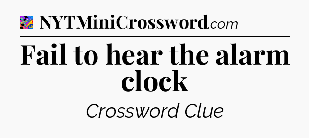Fail to hear the alarm clock Crossword Clue