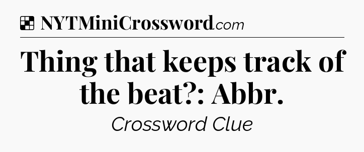 Solution: Thing that keeps track of the beat?: Abbr - NYT Crossword