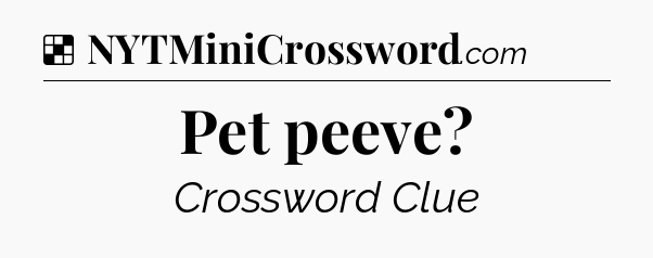 Solution: Pet peeve - NYT Crossword