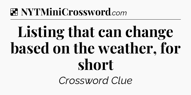Solution: Listing that can change based on the weather, for short - NYT Crossword