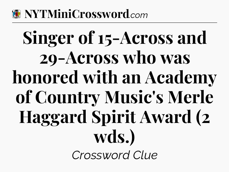 Singer of 15-Across and 29-Across who was honored with an Academy of Country Music's Merle Haggard Spirit Award (2 wds.) Crossword Clue