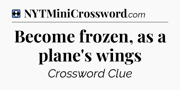 Solution: Become frozen, as a plane's wings - NYT Mini Crossword